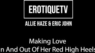 Erotique Entertainment - Allie Haze & Eric John Making Love In Out Of Red High Heels Erotiquetvlive